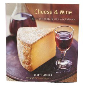 Cheese & Wine A Guide to Selecting Pairing and Enjoying by Janet Fletcher 2006